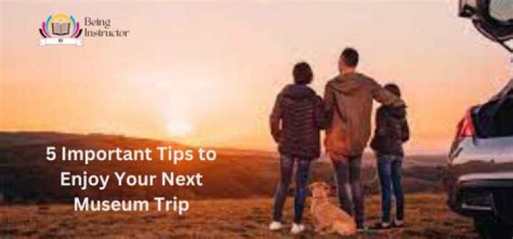 5 Important Tips to Enjoy Your Next Museum Trip